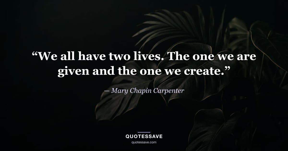 “We all have two lives. The one we are given and the one we create.” — Mary Chapin Carpenter
