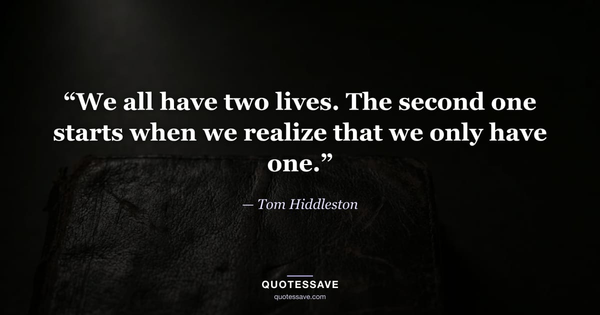 “We all have two lives. The second one starts when we realize that we only have one.” — Tom Hiddleston