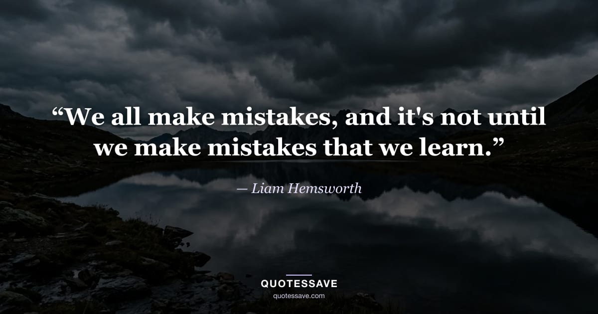 “We all make mistakes, and it's not until we make mistakes that we learn.” — Liam Hemsworth