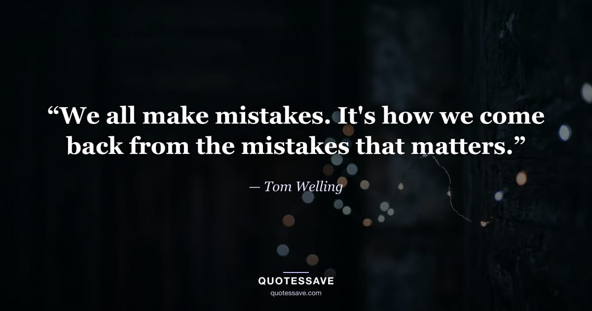 “We all make mistakes. It's how we come back from the mistakes that matters.” — Tom Welling