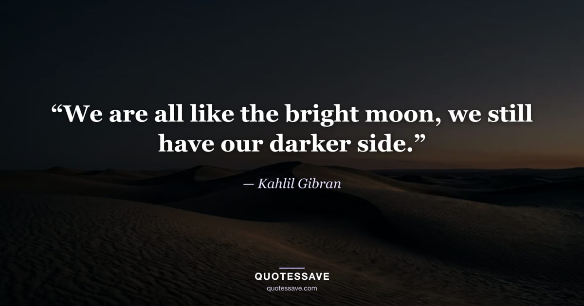 “We are all like the bright moon, we still have our darker side.” — Kahlil Gibran