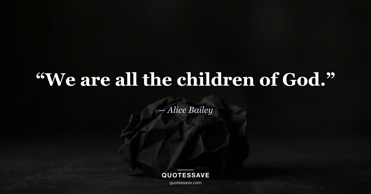 “We are all the children of God.” — Alice Bailey