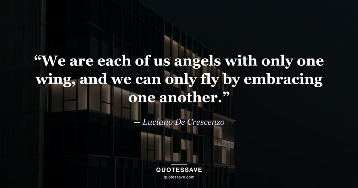 “We are each of us angels with only one wing, and we can only fly by embracing one another.” — Luciano De Crescenzo