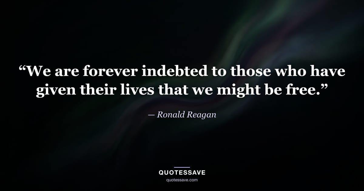“We are forever indebted to those who have given their lives that we might be free.” — Ronald Reagan