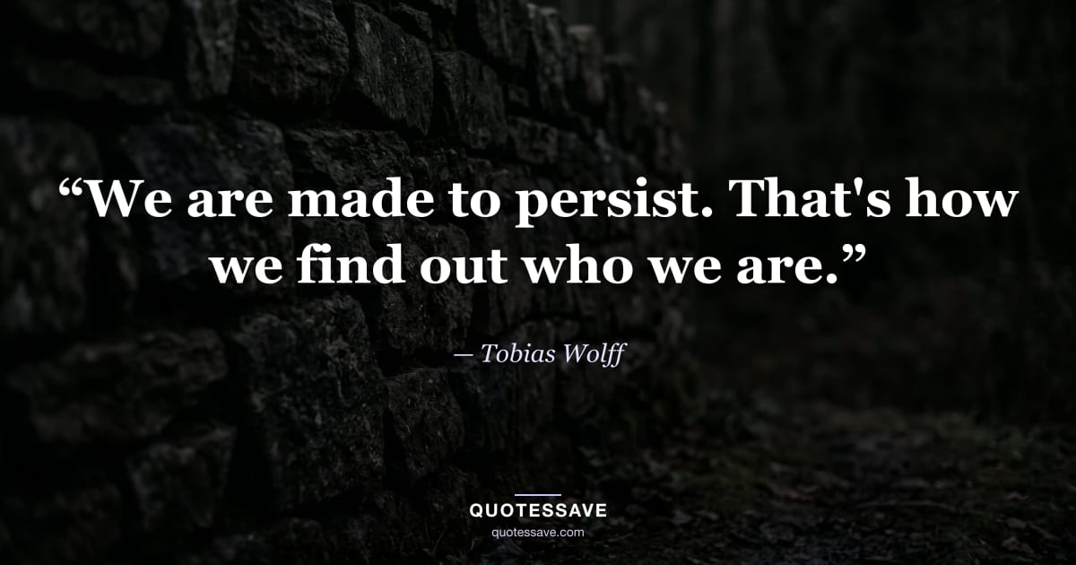 “We are made to persist. That's how we find out who we are.” — Tobias Wolff