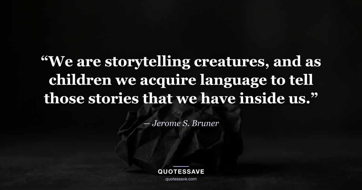“We are storytelling creatures, and as children we acquire language to tell those stories that we have inside us.” — Jerome S. Bruner