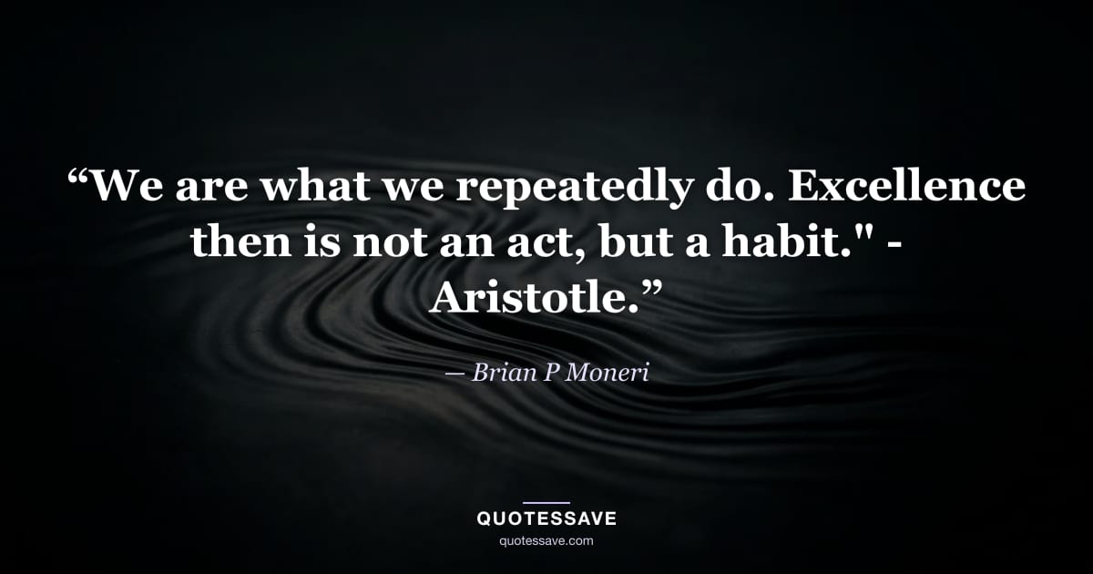 “We are what we repeatedly do. Excellence then is not an act, but a habit." - Aristotle.” — Brian P Moneri