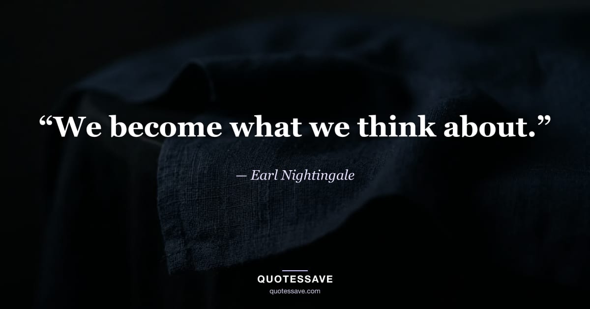 “We become what we think about.” — Earl Nightingale