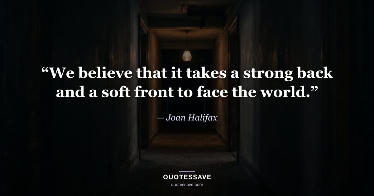 “We believe that it takes a strong back and a soft front to face the world.” — Joan Halifax