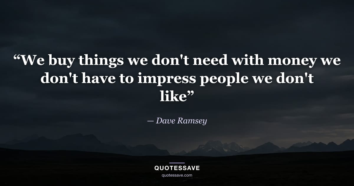 “We buy things we don't need with money we don't have to impress people we don't like” — Dave Ramsey