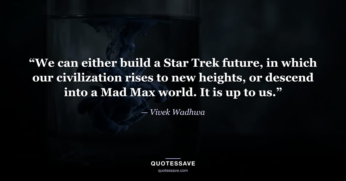 “We can either build a Star Trek future, in which our civilization rises to new heights, or descend into a Mad Max world. It is up to us.” — Vivek Wadhwa