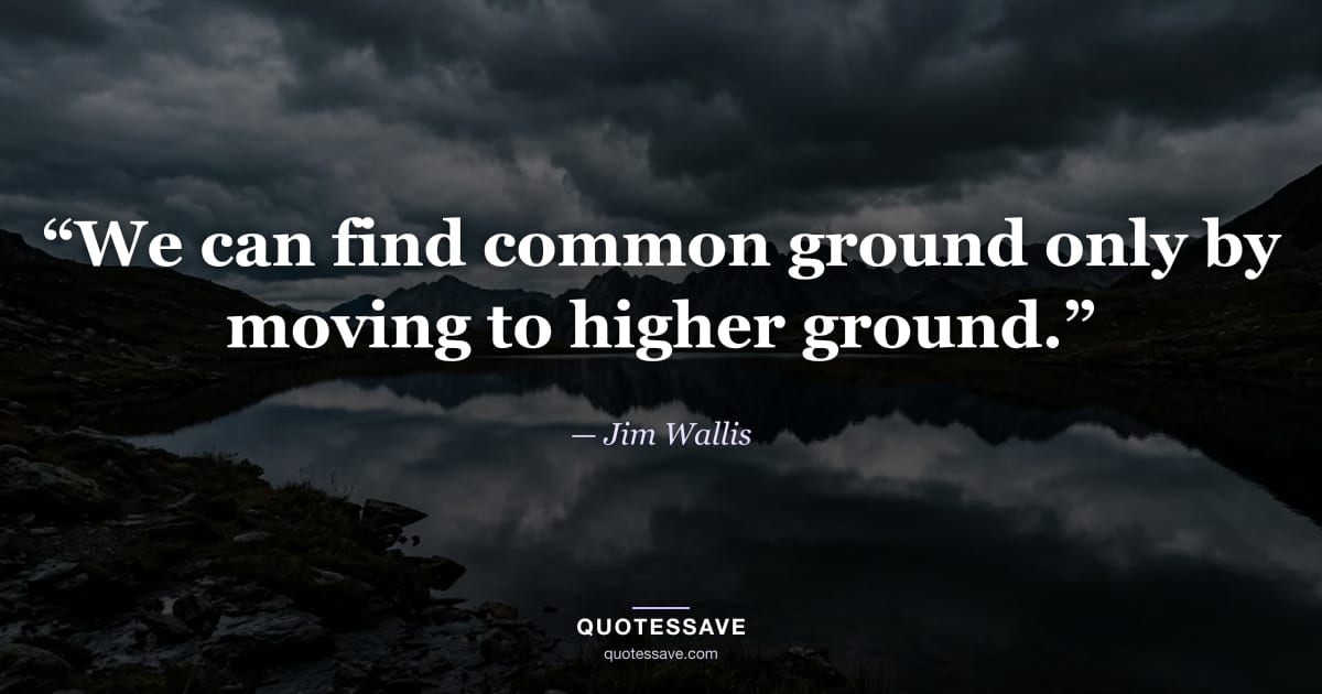 “We can find common ground only by moving to higher ground.” — Jim Wallis
