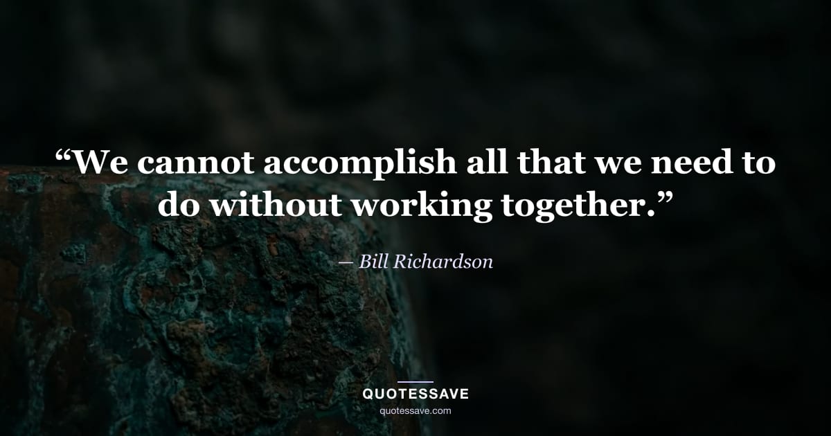 “We cannot accomplish all that we need to do without working together.” — Bill Richardson