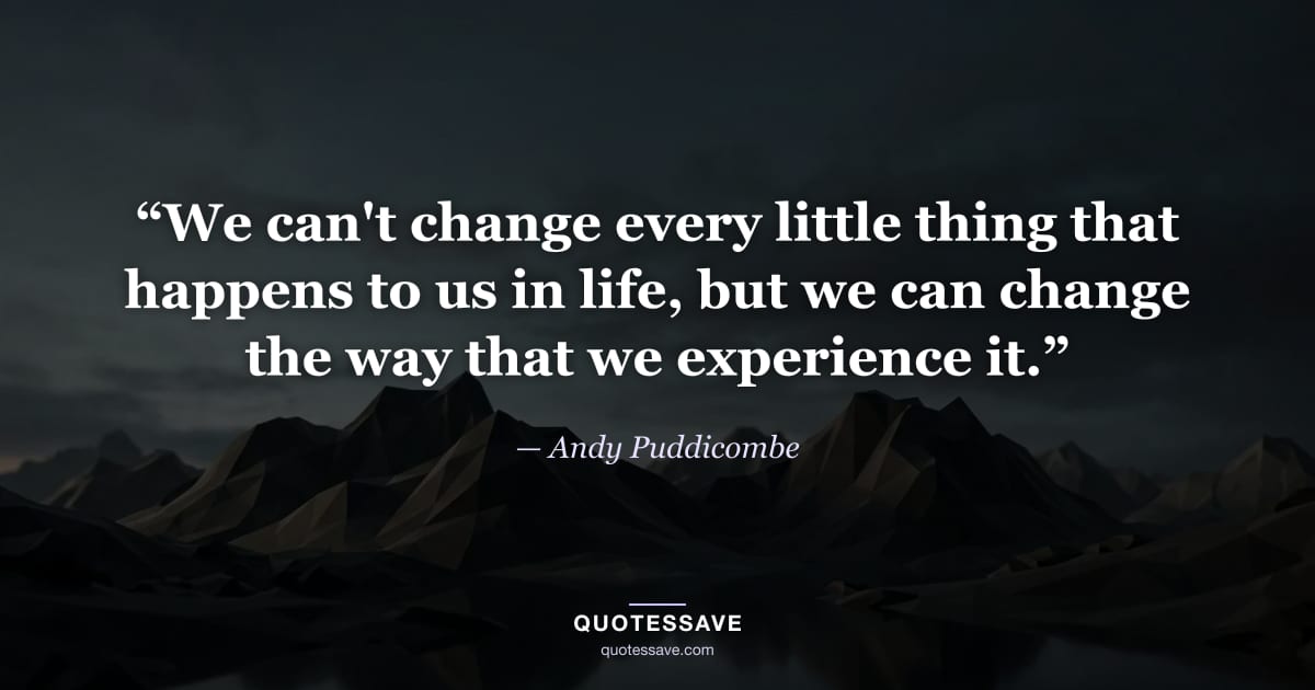 “We can't change every little thing that happens to us in life, but we can change the way that we experience it.” — Andy Puddicombe