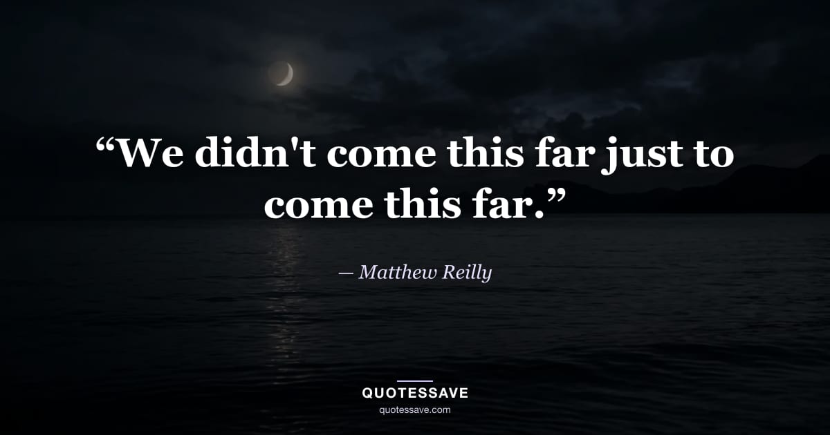 “We didn't come this far just to come this far.” — Matthew Reilly