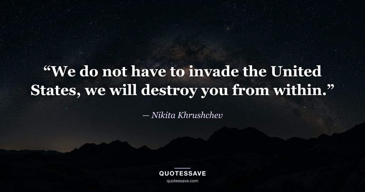 “We do not have to invade the United States, we will destroy you from within.” — Nikita Khrushchev
