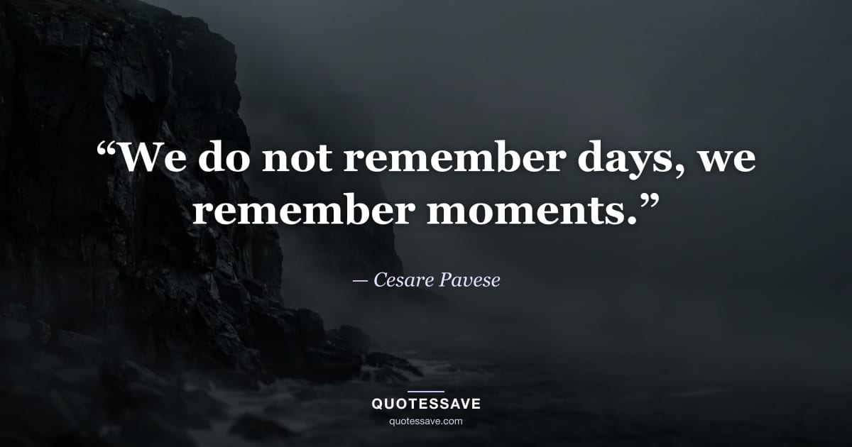 “We do not remember days, we remember moments.” — Cesare Pavese