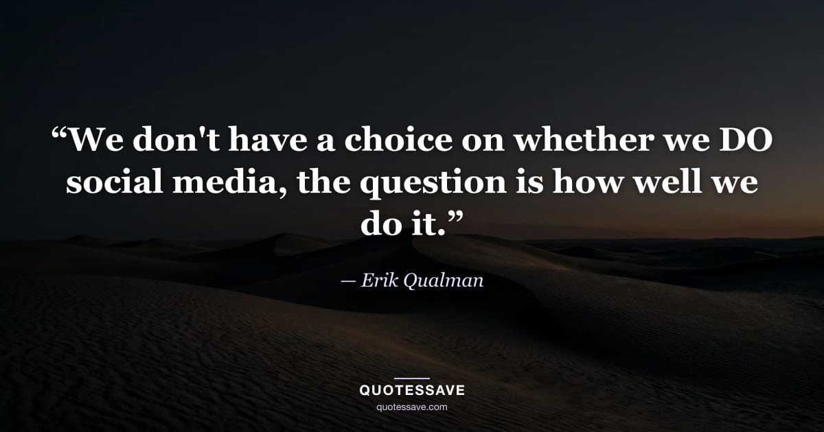 “We don't have a choice on whether we DO social media, the question is how well we do it.” — Erik Qualman