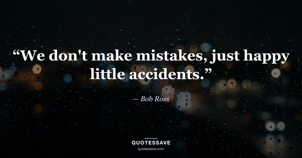 “We don't make mistakes, just happy little accidents.” — Bob Ross
