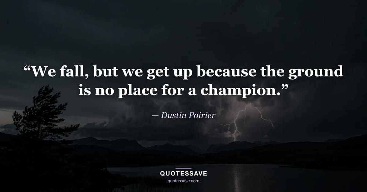 “We fall, but we get up because the ground is no place for a champion.” — Dustin Poirier