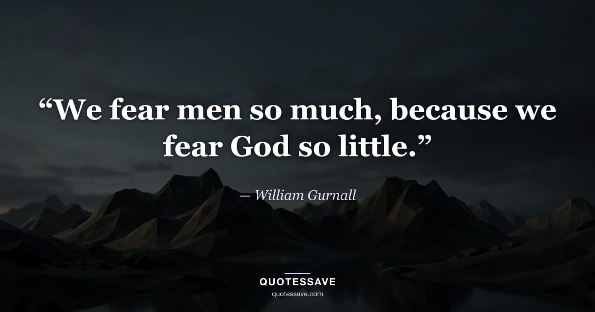 “We fear men so much, because we fear God so little.” — William Gurnall