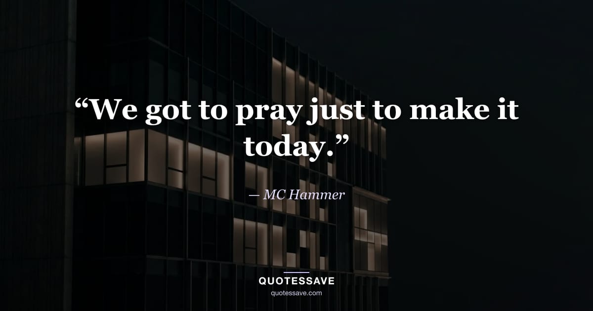 “We got to pray just to make it today.” — MC Hammer