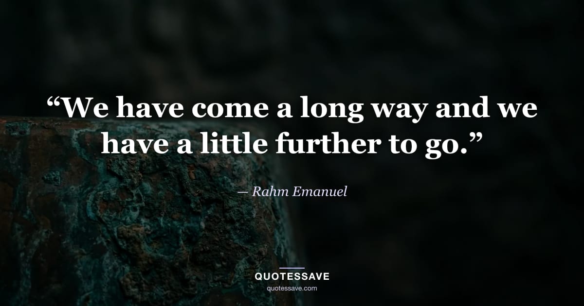 “We have come a long way and we have a little further to go.” — Rahm Emanuel