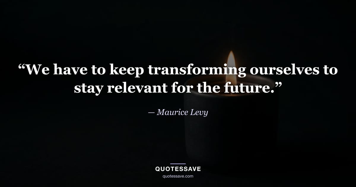 “We have to keep transforming ourselves to stay relevant for the future.” — Maurice Levy