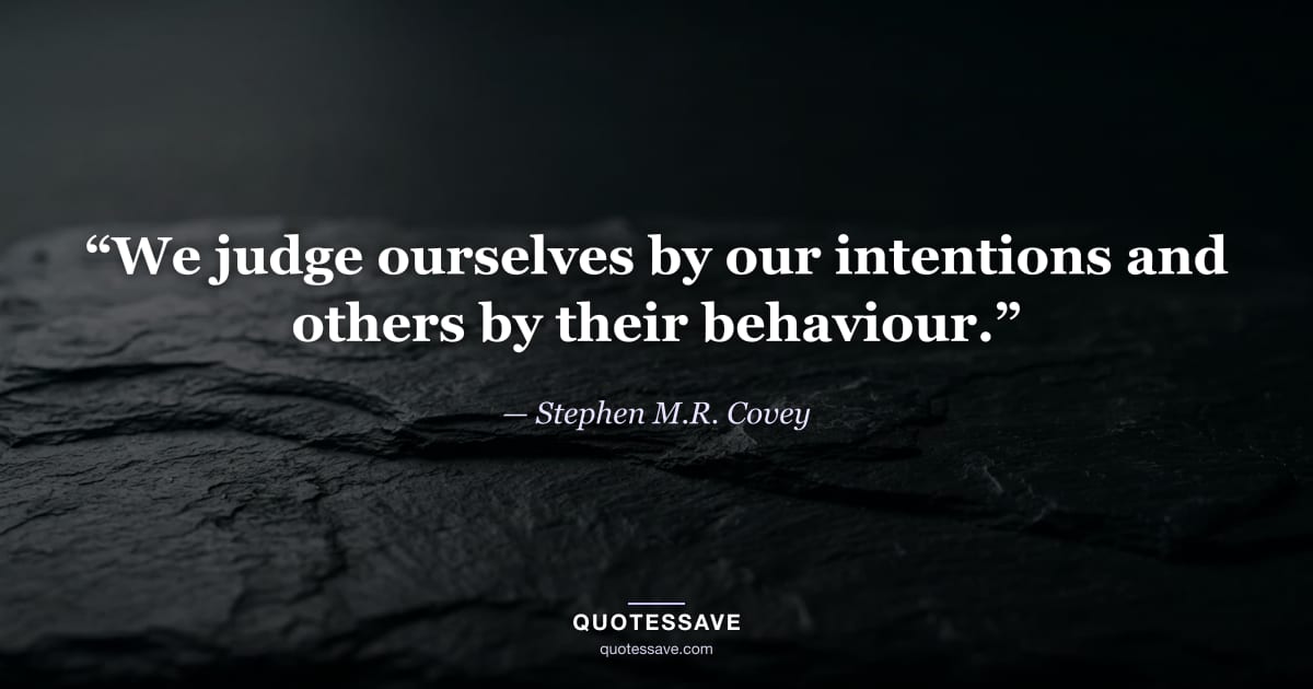 “We judge ourselves by our intentions and others by their behaviour.” — Stephen M.R. Covey