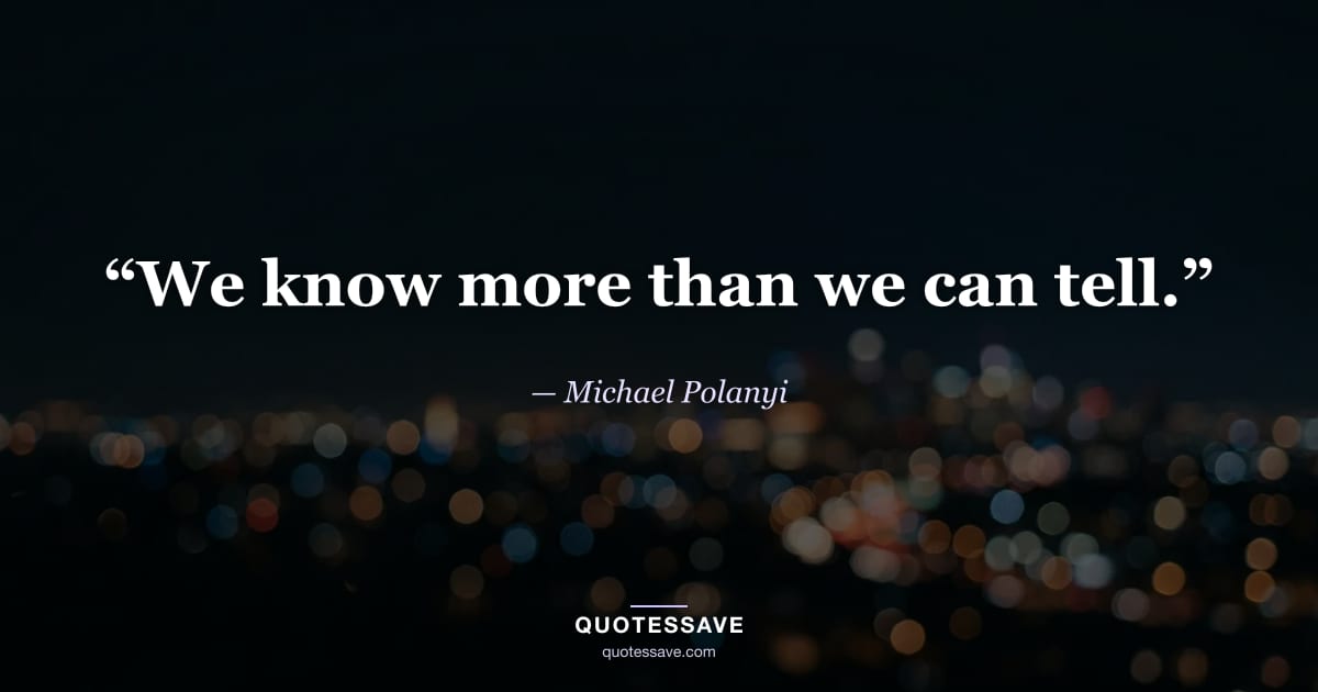 “We know more than we can tell.” — Michael Polanyi
