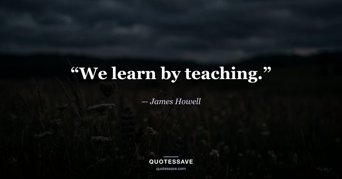 “We learn by teaching.” — James Howell