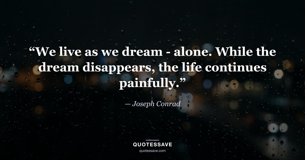 “We live as we dream - alone. While the dream disappears, the life continues painfully.” — Joseph Conrad