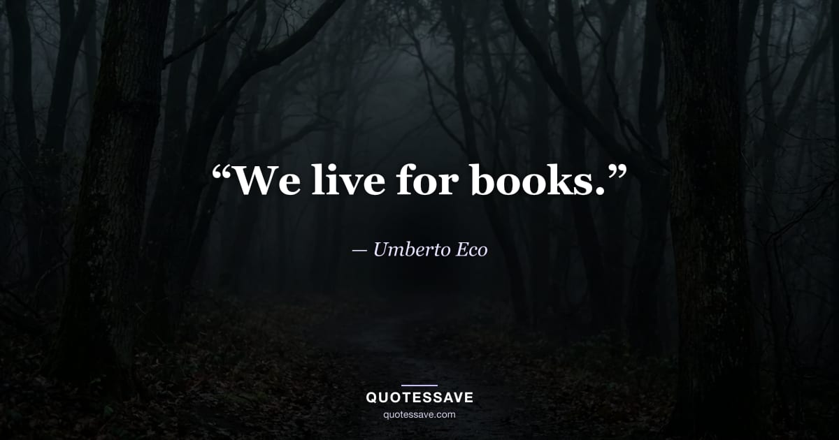 “We live for books.” — Umberto Eco