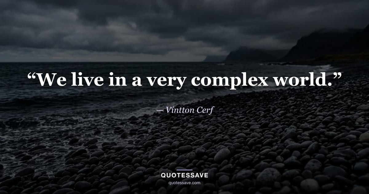 “We live in a very complex world.” — Vintton Cerf