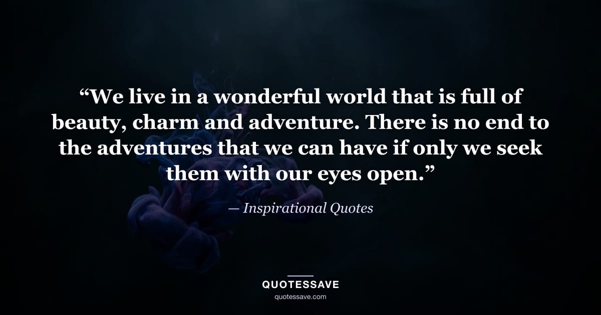 “We live in a wonderful world that is full of beauty, charm and adventure. There is no end to the adventures that we can have if only we seek them with our eyes open.” — Inspirational Quotes
