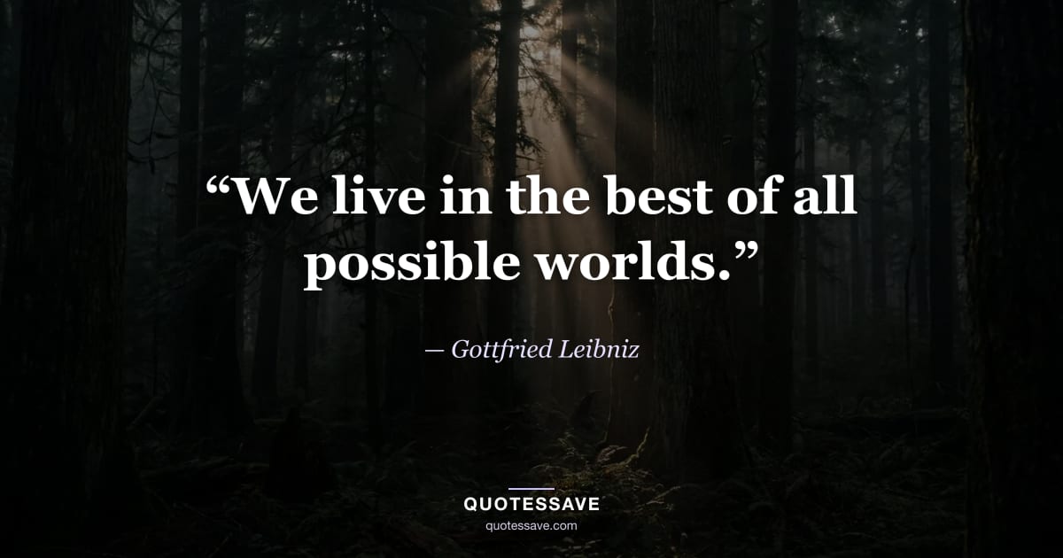 “We live in the best of all possible worlds.” — Gottfried Leibniz