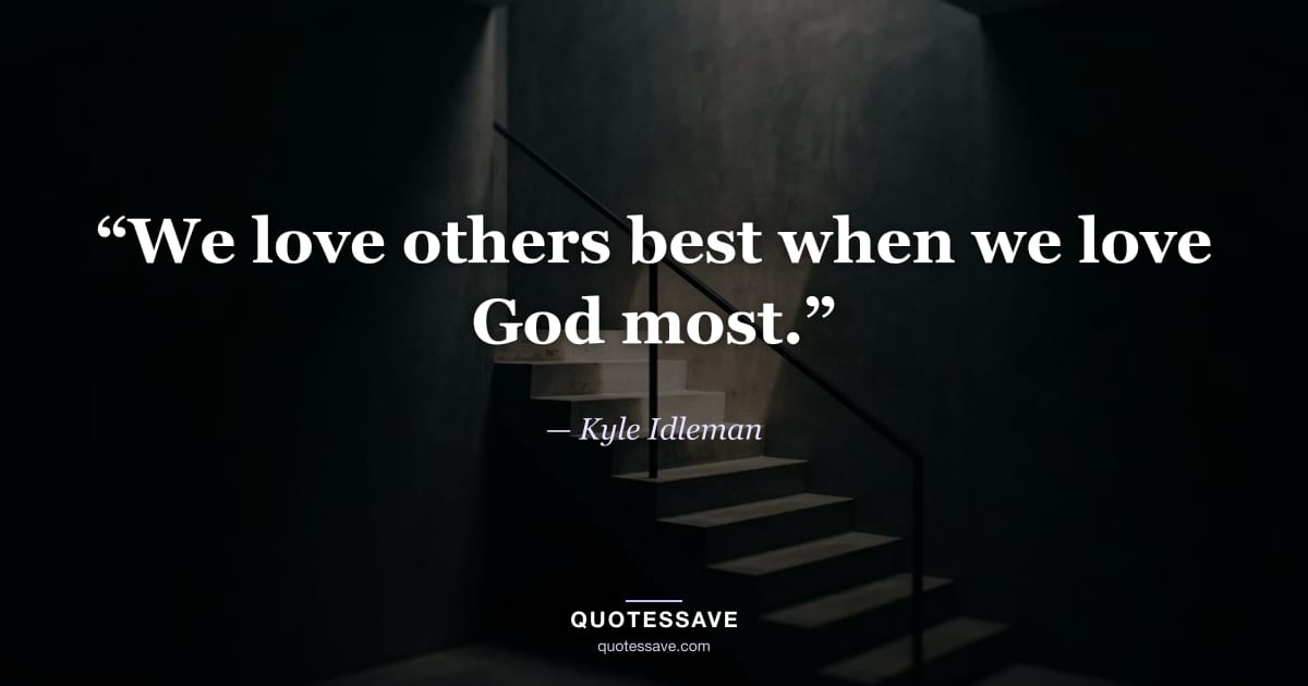 “We love others best when we love God most.” — Kyle Idleman