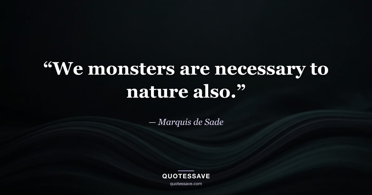 “We monsters are necessary to nature also.” — Marquis de Sade