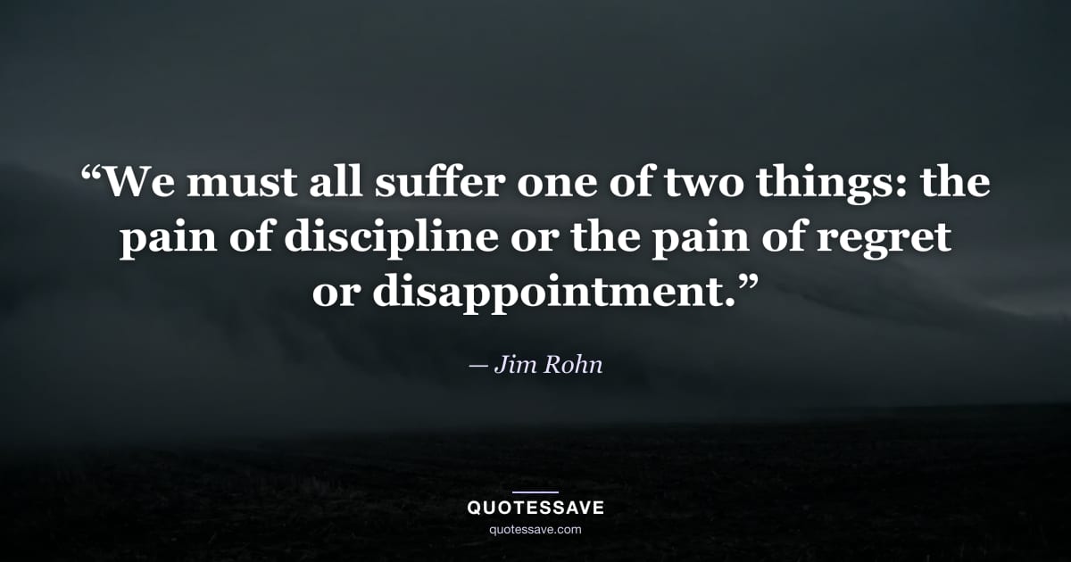 “We must all suffer one of two things: the pain of discipline or the pain of regret or disappointment.” — Jim Rohn