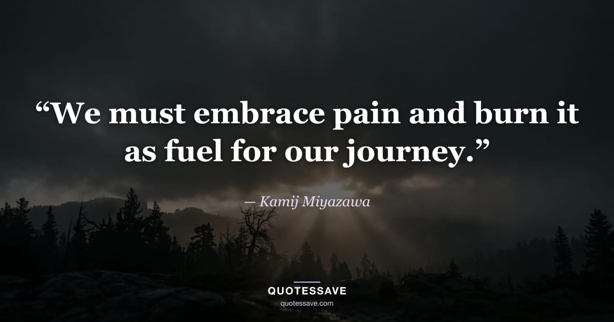 “We must embrace pain and burn it as fuel for our journey.” — Kamij Miyazawa