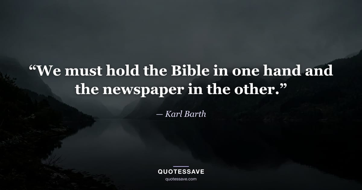 “We must hold the Bible in one hand and the newspaper in the other.” — Karl Barth