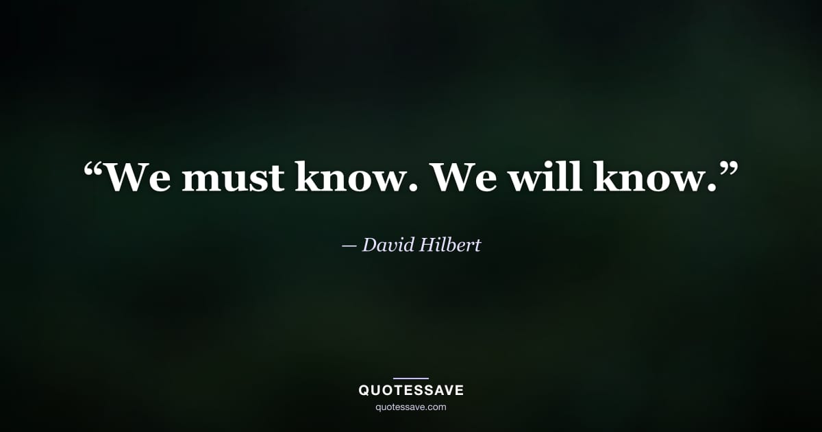 “We must know. We will know.” — David Hilbert