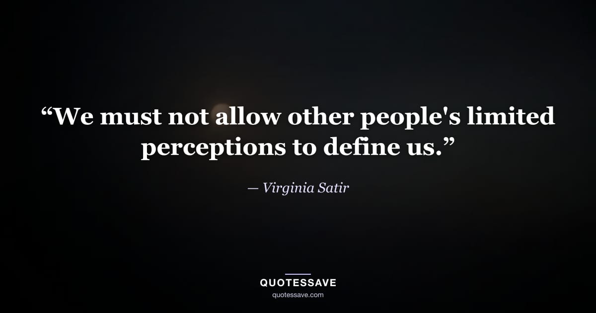 “We must not allow other people's limited perceptions to define us.” — Virginia Satir