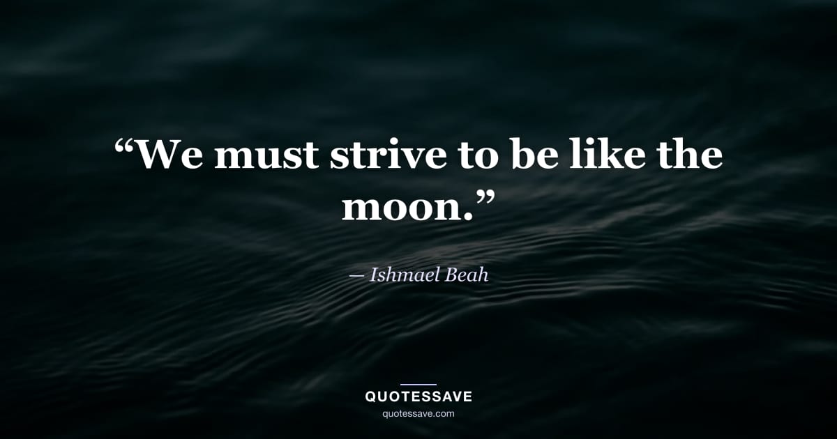 “We must strive to be like the moon.” — Ishmael Beah