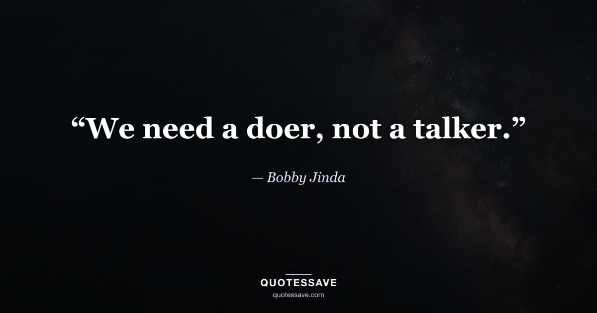 “We need a doer, not a talker.” — Bobby Jinda