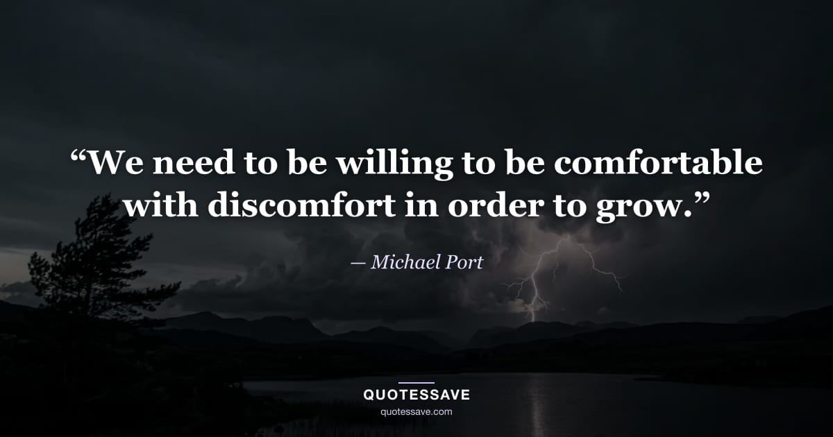 “We need to be willing to be comfortable with discomfort in order to grow.” — Michael Port