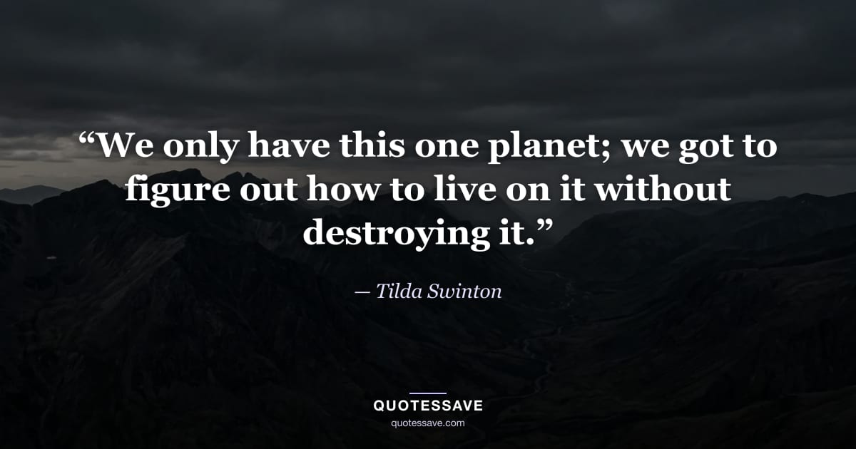 “We only have this one planet; we got to figure out how to live on it without destroying it.” — Tilda Swinton