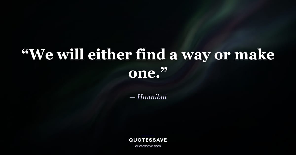 “We will either find a way or make one.” — Hannibal