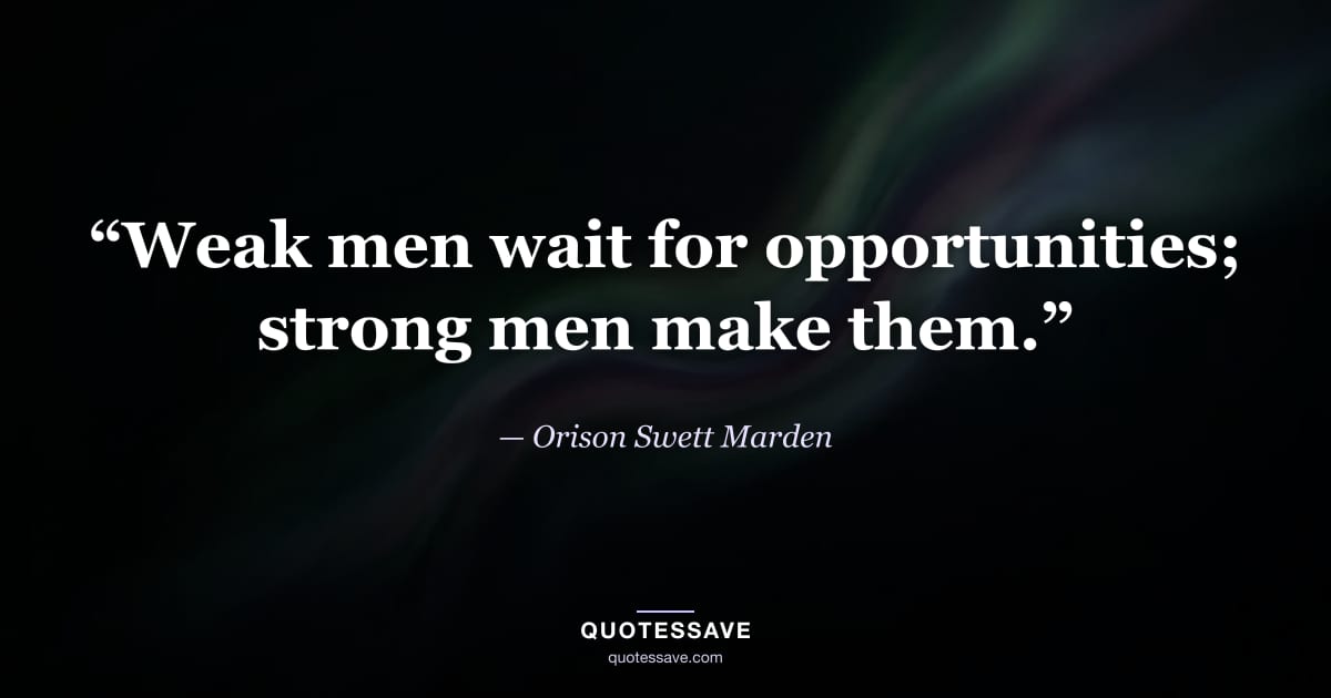 “Weak men wait for opportunities; strong men make them.” — Orison Swett Marden