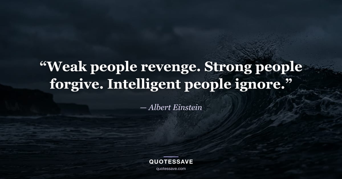 “Weak people revenge. Strong people forgive. Intelligent people ignore.” — Albert Einstein